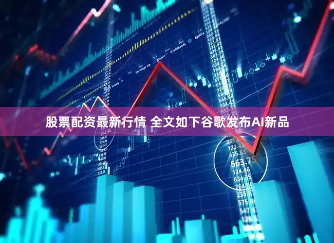 股票配资最新行情 　　全文如下　　谷歌发布AI新品