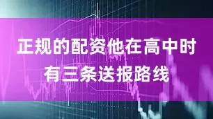 正规的配资他在高中时有三条送报路线