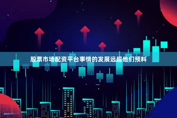 股票市场配资平台事情的发展远超他们预料