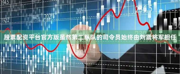 股票配资平台官方版虽然第二纵队的司令员始终由刘震将军担任