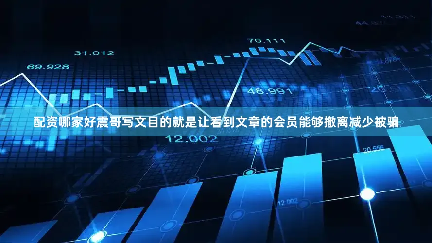 配资哪家好震哥写文目的就是让看到文章的会员能够撤离减少被骗