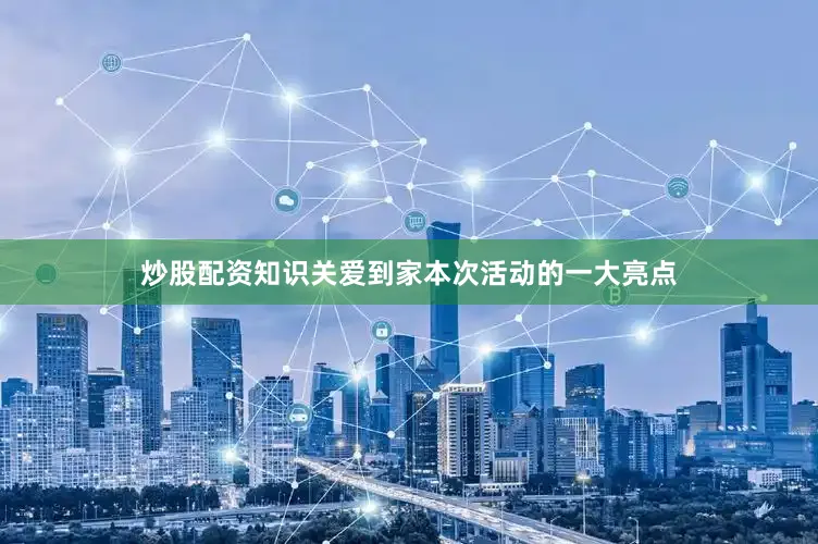 炒股配资知识关爱到家本次活动的一大亮点