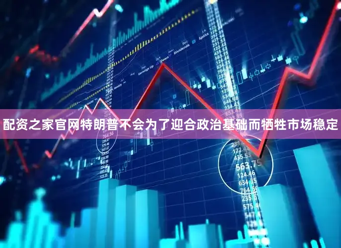 配资之家官网特朗普不会为了迎合政治基础而牺牲市场稳定