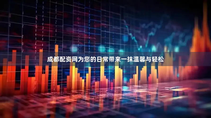 成都配资网为您的日常带来一抹温馨与轻松