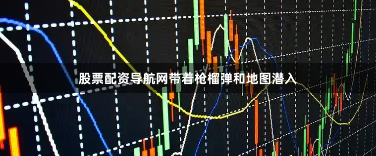 股票配资导航网带着枪榴弹和地图潜入