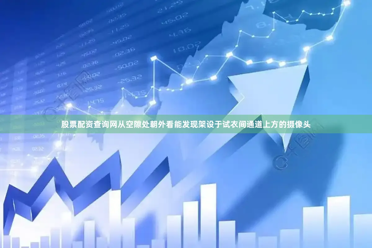股票配资查询网从空隙处朝外看能发现架设于试衣间通道上方的摄像头