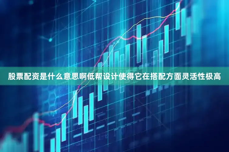 股票配资是什么意思啊低帮设计使得它在搭配方面灵活性极高