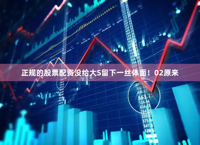 正规的股票配资没给大S留下一丝体面！02原来