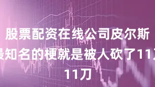 股票配资在线公司皮尔斯最知名的梗就是被人砍了11刀