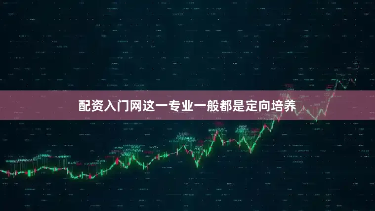 配资入门网这一专业一般都是定向培养