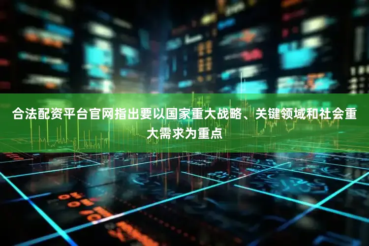 合法配资平台官网指出要以国家重大战略、关键领域和社会重大需求为重点