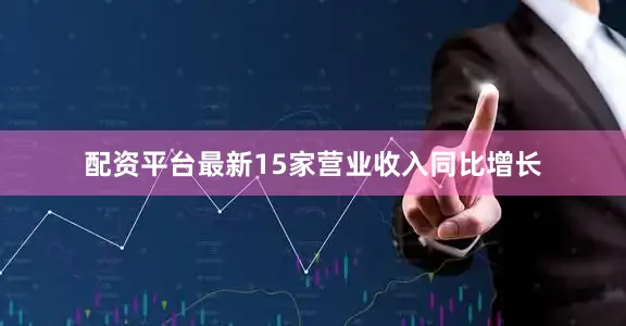 配资平台最新15家营业收入同比增长