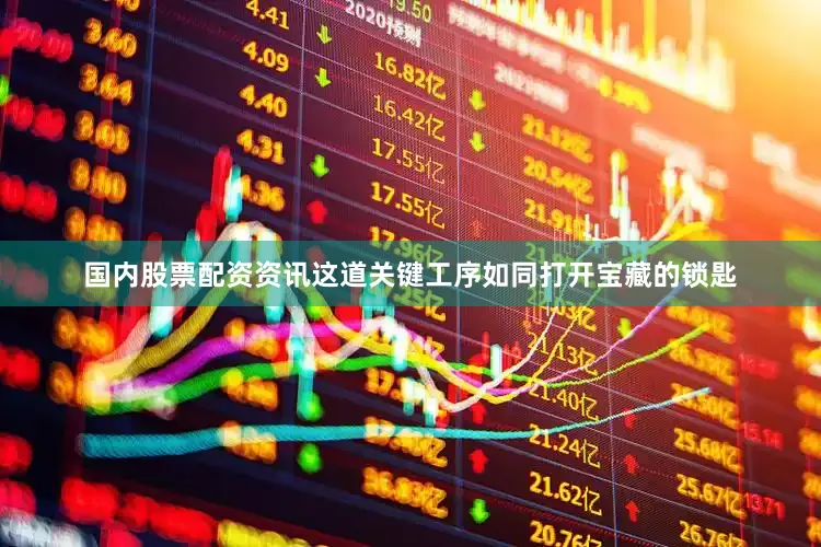 国内股票配资资讯这道关键工序如同打开宝藏的锁匙