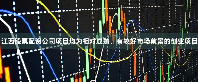 江西股票配资公司项目均为相对成熟、有较好市场前景的创业项目