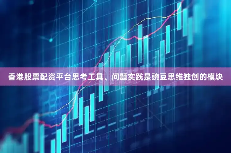 香港股票配资平台思考工具、问题实践是豌豆思维独创的模块