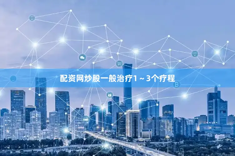 配资网炒股一般治疗1～3个疗程