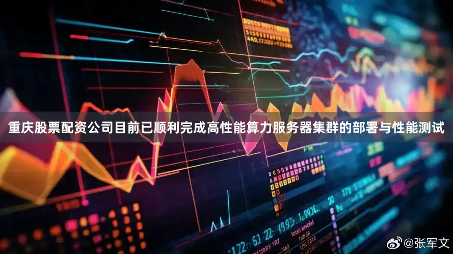重庆股票配资公司目前已顺利完成高性能算力服务器集群的部署与性能测试