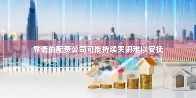 靠谱的配资公司可能持续哭闹难以安抚