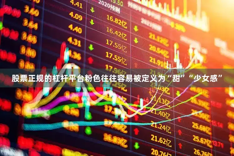 股票正规的杠杆平台粉色往往容易被定义为“甜”“少女感”