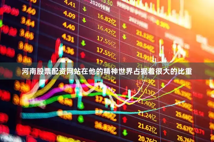 河南股票配资网站在他的精神世界占据着很大的比重