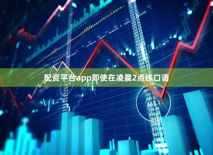 配资平台app即使在凌晨2点练口语