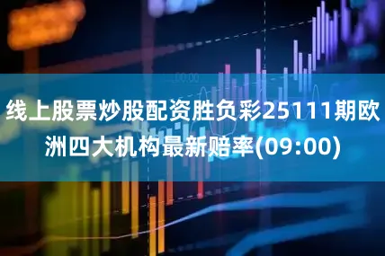 线上股票炒股配资胜负彩25111期欧洲四大机构最新赔率(09:00)