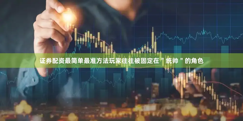 证券配资最简单最准方法玩家往往被固定在＂统帅＂的角色
