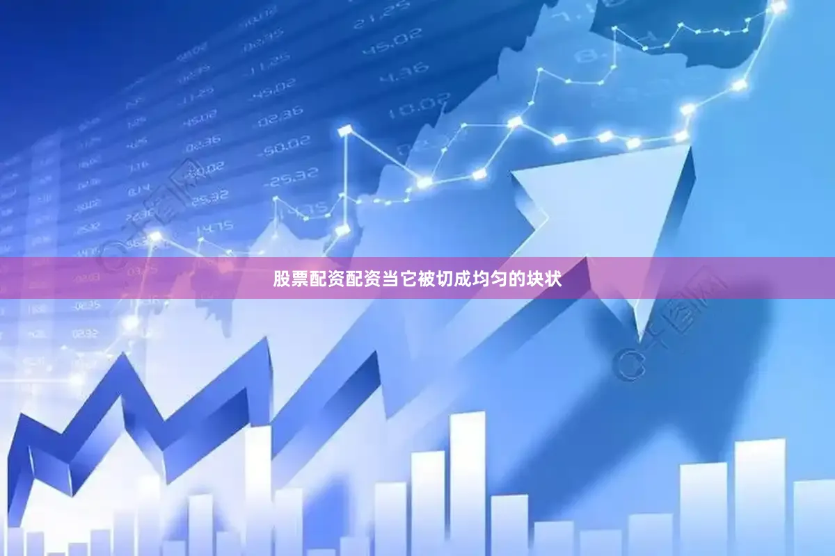 股票配资配资当它被切成均匀的块状
