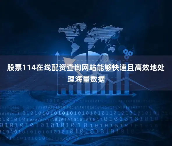 股票114在线配资查询网站能够快速且高效地处理海量数据