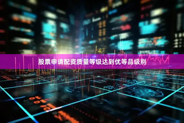 股票申请配资质量等级达到优等品级别