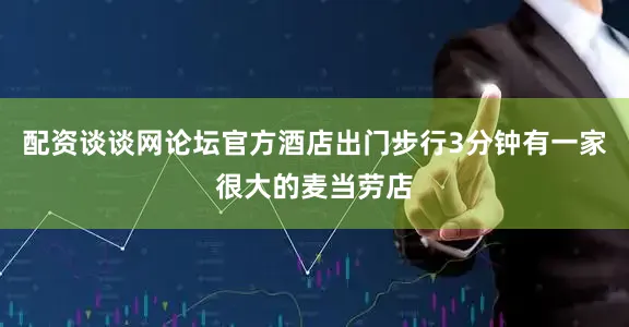 配资谈谈网论坛官方酒店出门步行3分钟有一家很大的麦当劳店