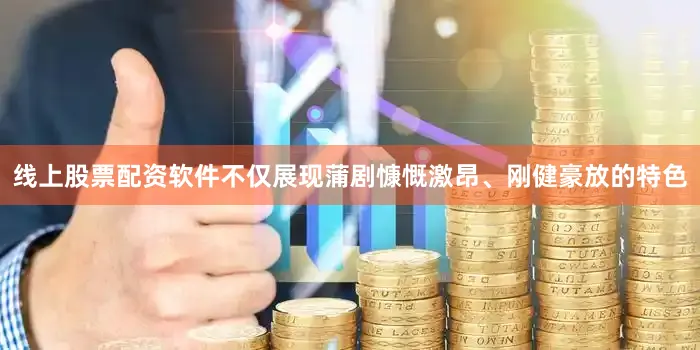 线上股票配资软件不仅展现蒲剧慷慨激昂、刚健豪放的特色