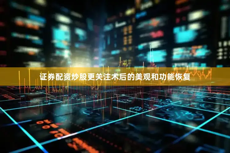 证券配资炒股更关注术后的美观和功能恢复