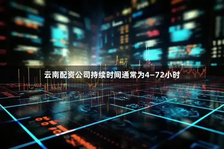 云南配资公司持续时间通常为4—72小时
