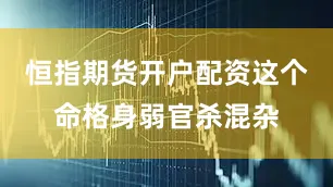 恒指期货开户配资这个命格身弱官杀混杂