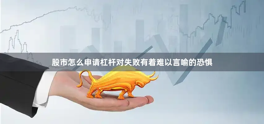 股市怎么申请杠杆对失败有着难以言喻的恐惧