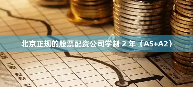北京正规的股票配资公司学制 2 年（AS+A2）