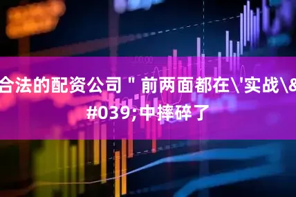 合法的配资公司＂前两面都在'实战'中摔碎了