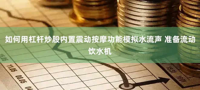 如何用杠杆炒股内置震动按摩功能模拟水流声 准备流动饮水机