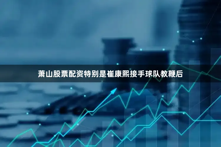 萧山股票配资特别是崔康熙接手球队教鞭后