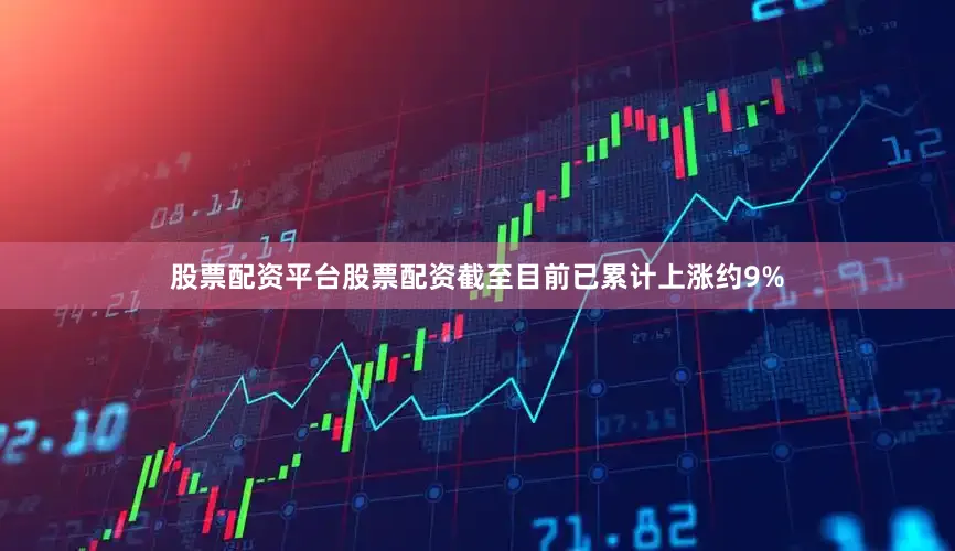 股票配资平台股票配资截至目前已累计上涨约9%