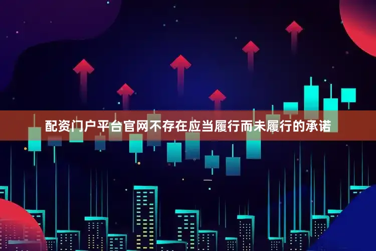 配资门户平台官网不存在应当履行而未履行的承诺