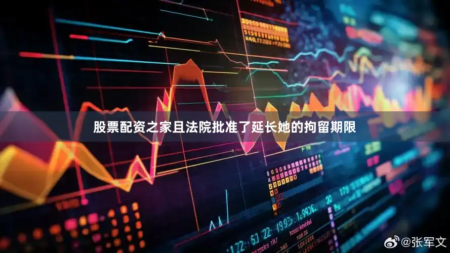 股票配资之家且法院批准了延长她的拘留期限