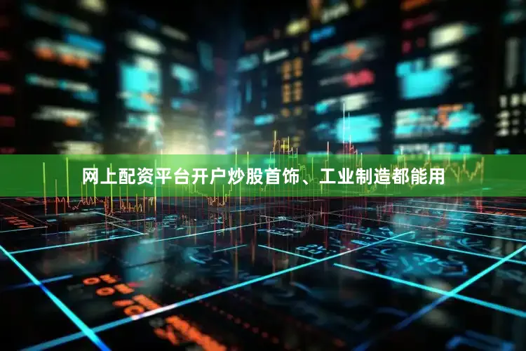 网上配资平台开户炒股首饰、工业制造都能用
